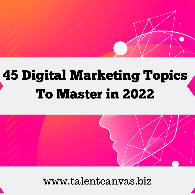 45 Digital Marketing Topics To Master in 2022